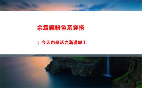 余霜曬粉色系穿搭：今天也是活力滿滿呢！